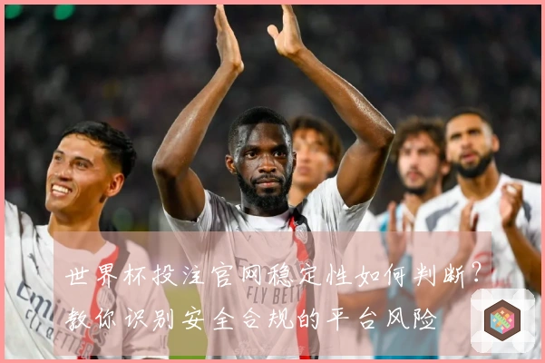 世界杯投注官网稳定性如何判断？教你识别安全合规的平台风险