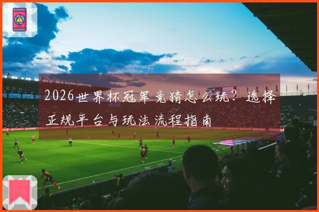 2026世界杯冠军竞猜怎么玩？选择正规平台与玩法流程指南