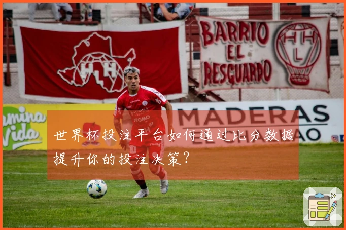 世界杯投注平台如何通过比分数据提升你的投注决策？