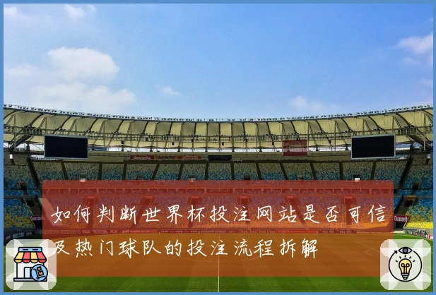 如何判断世界杯投注网站是否可信及热门球队的投注流程拆解