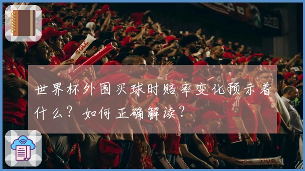 世界杯外围买球时赔率变化预示着什么？如何正确解读？