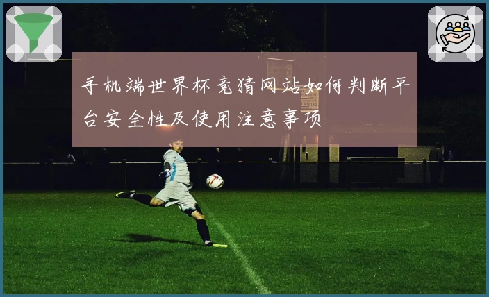 手机端世界杯竞猜网站如何判断平台安全性及使用注意事项